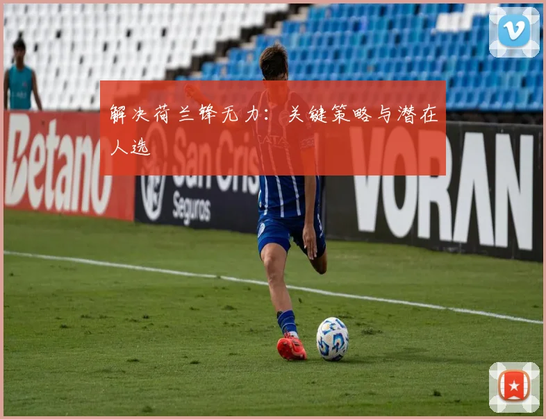 解决荷兰锋无力：关键策略与潜在人选