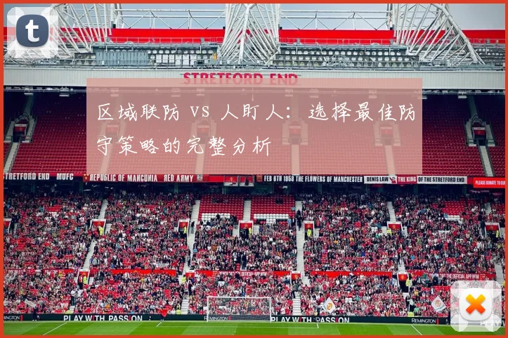 区域联防 vs 人盯人:选择最佳防守策略的完整分析