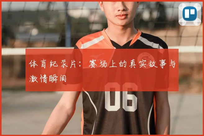 体育纪录片：赛场上的真实故事与激情瞬间
