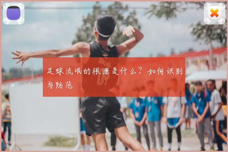 足球流氓的根源是什么?如何识别与防范