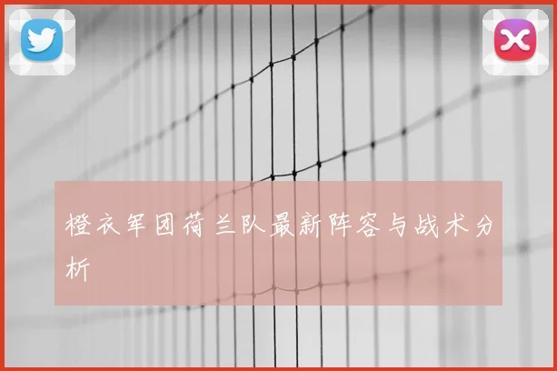 橙衣军团荷兰队最新阵容与战术分析