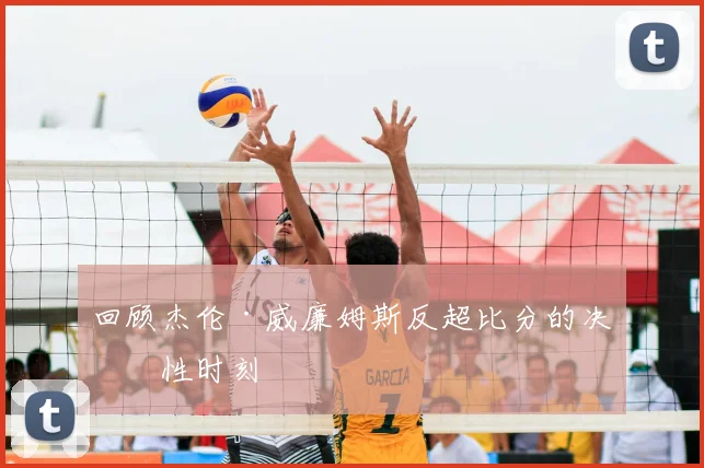 回顾杰伦·威廉姆斯反超比分的决定性时刻