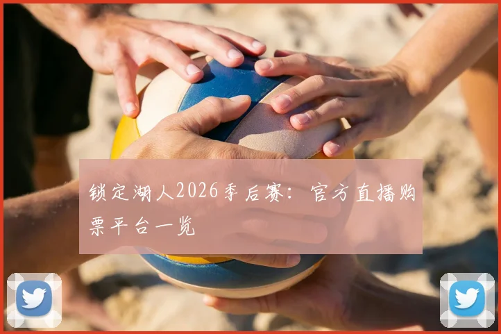 锁定湖人2026季后赛：官方直播购票平台一览