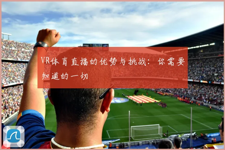 VR体育直播的优势与挑战:你需要知道的一切