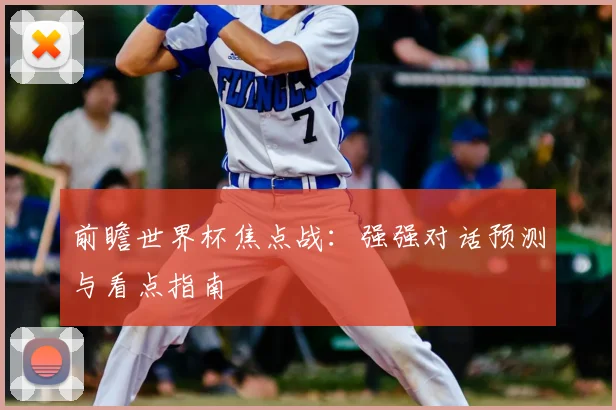 前瞻世界杯焦点战:强强对话预测与看点指南