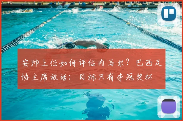 安帅上任如何评估内马尔？巴西足协主席放话：目标只有夺冠奖杯