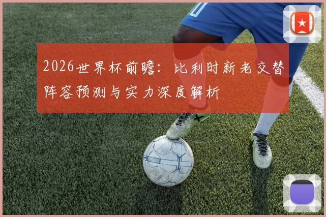 2026世界杯前瞻：比利时新老交替阵容预测与实力深度解析