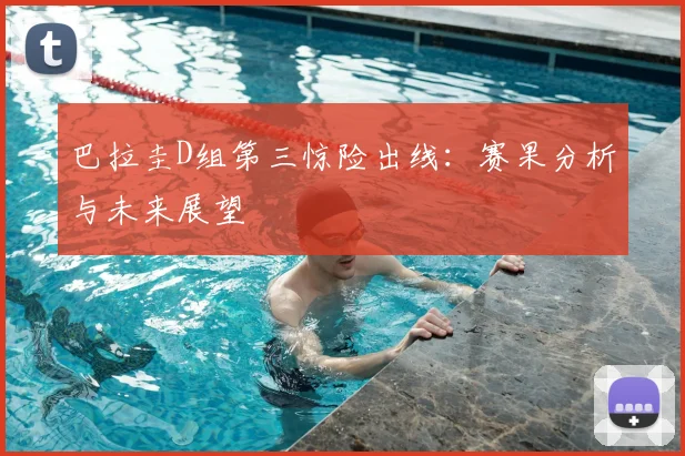 巴拉圭D组第三惊险出线：赛果分析与未来展望