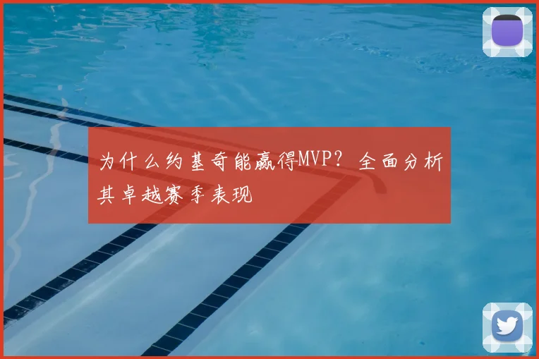 为什么约基奇能赢得MVP？全面分析其卓越赛季表现