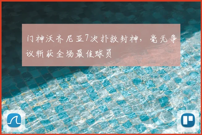 门神沃齐尼亚7次扑救封神，毫无争议斩获全场最佳球员